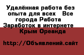 Удалённая работа без опыта для всех - Все города Работа » Заработок в интернете   . Крым,Ореанда